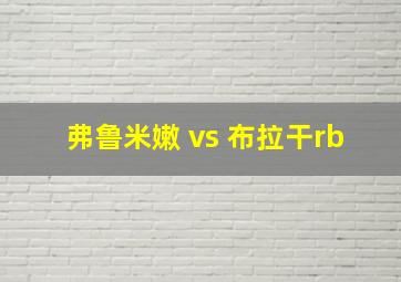 弗鲁米嫩 vs 布拉干rb